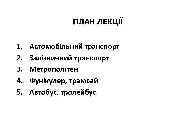 ПЛАН ЛЕКЦІЇ 1. 2. 3. 4. 5. Автомобільний транспорт Залізничний транспорт Метрополітен Фунікулер, трамвай