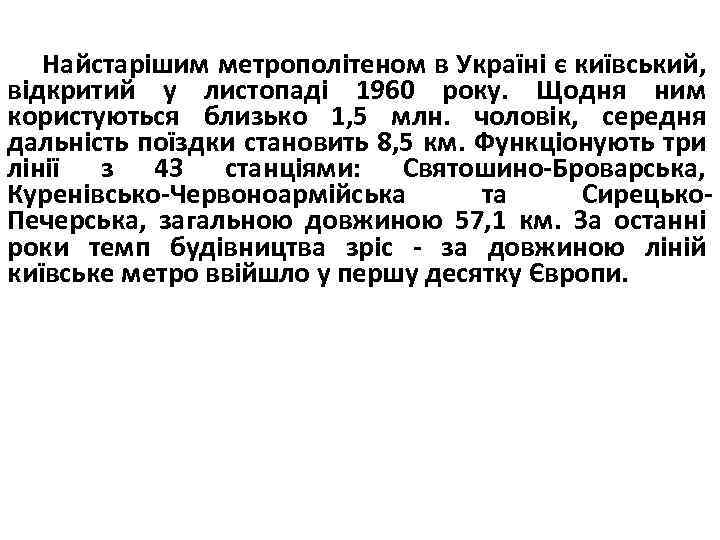 Найстарішим метрополітеном в Україні є київський, відкритий у листопаді 1960 року. Щодня ним користуються
