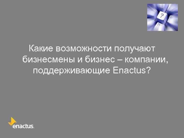 Какие возможности получают бизнесмены и бизнес – компании, поддерживающие Enactus? 
