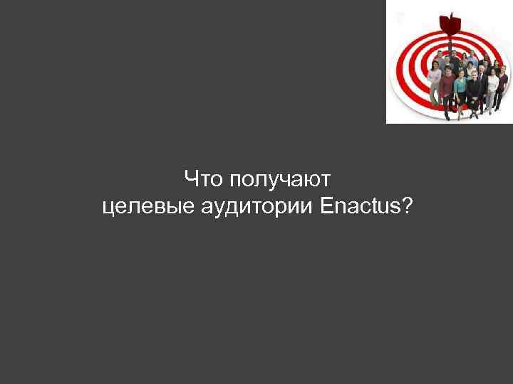 Что получают целевые аудитории Enactus? 