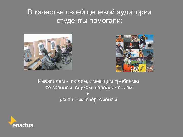 В качестве своей целевой аудитории студенты помогали: Инвалидам - людям, имеющим проблемы со зрением,