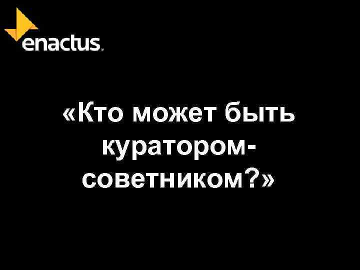  «Кто может быть кураторомсоветником? » 
