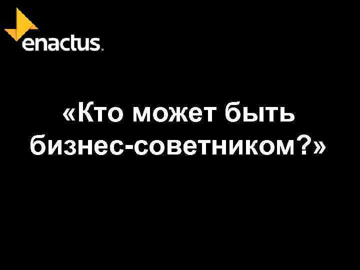  «Кто может быть бизнес-советником? » 