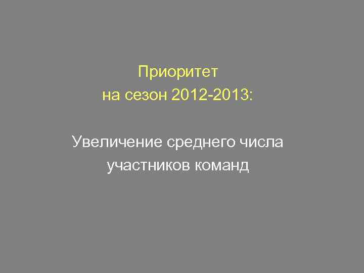 Приоритет на сезон 2012 -2013: Увеличение среднего числа участников команд 