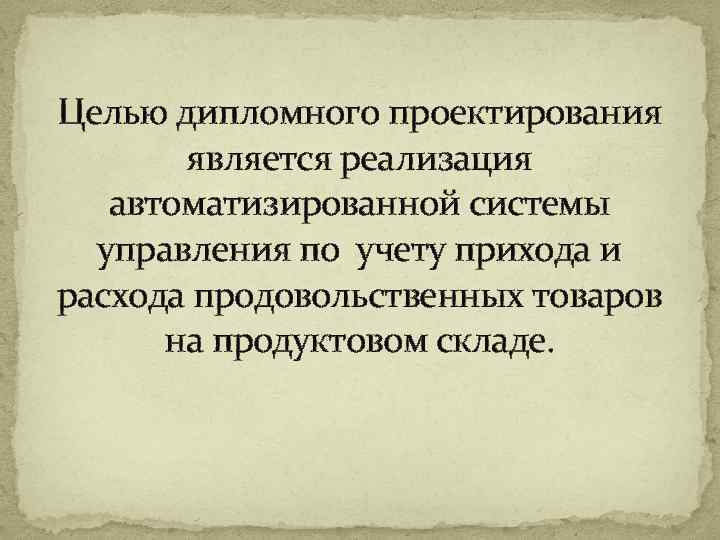 Целью дипломного проектирования является реализация автоматизированной системы управления по учету прихода и расхода продовольственных