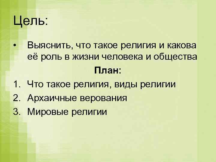 Цель: • Выяснить, что такое религия и какова её роль в жизни человека и