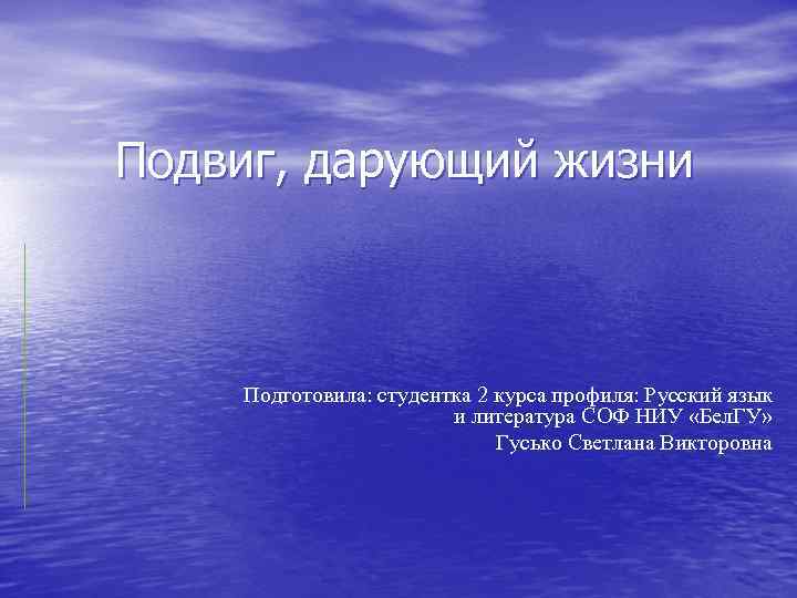 Подвиг, дарующий жизни Подготовила: студентка 2 курса профиля: Русский язык и литература СОФ НИУ