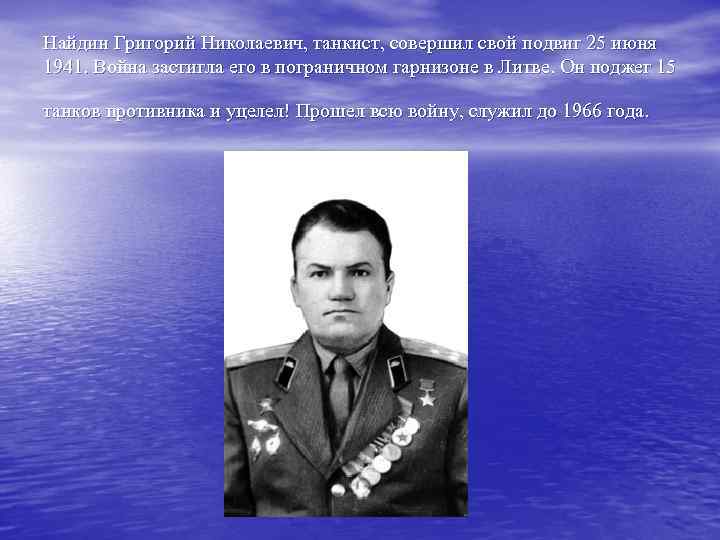 Найдин Григорий Николаевич, танкист, совершил свой подвиг 25 июня 1941. Война застигла его в
