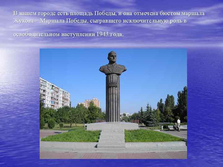 В нашем городе есть площадь Победы, и она отмечена бюстом маршала Жукова – Маршала