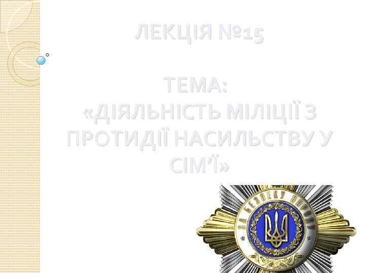 ЛЕКЦІЯ № 15 ТЕМА: «ДІЯЛЬНІСТЬ МІЛІЦІЇ З ПРОТИДІЇ НАСИЛЬСТВУ У СІМ’Ї» 