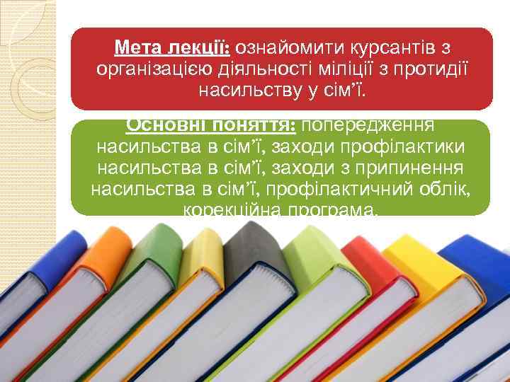 Мета лекції: ознайомити курсантів з організацією діяльності міліції з протидії насильству у сім’ї. Основні