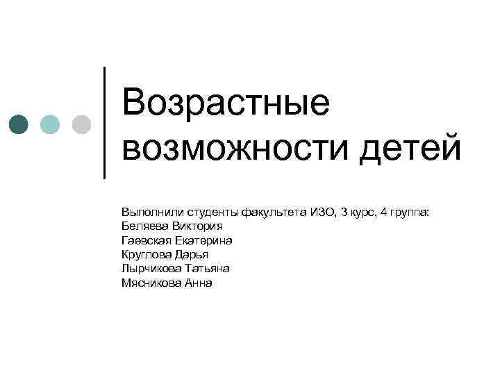 Возрастные возможности детей Выполнили студенты факультета ИЗО, 3 курс, 4 группа: Беляева Виктория Гаевская