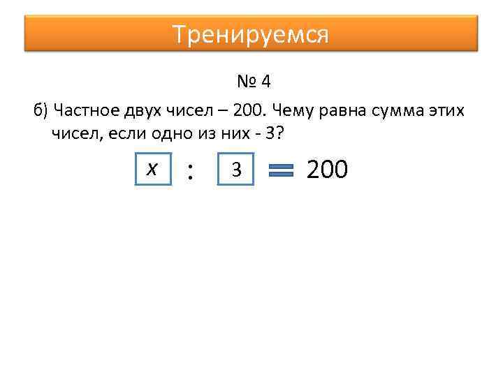 Тренируемся № 4 б) Частное двух чисел – 200. Чему равна сумма этих чисел,