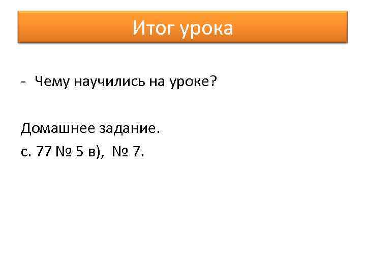 Итог урока - Чему научились на уроке? Домашнее задание. с. 77 № 5 в),