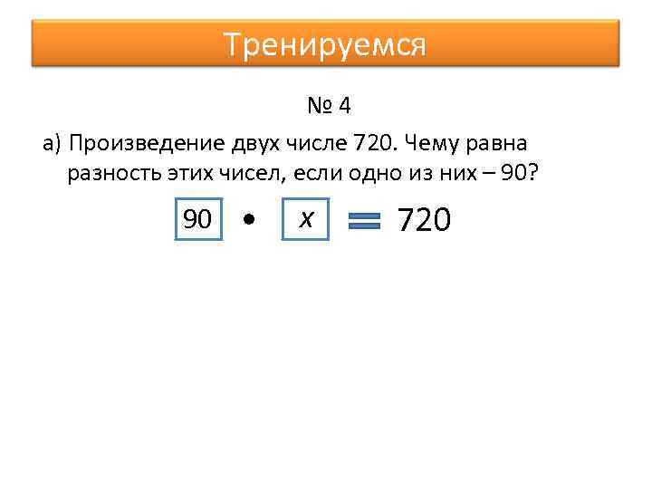 Тренируемся № 4 а) Произведение двух числе 720. Чему равна разность этих чисел, если