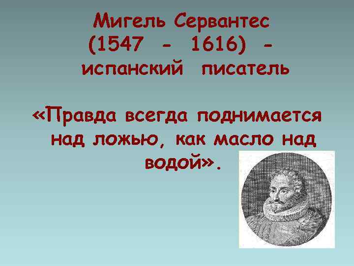 Мигель Сервантес (1547 - 1616) испанский писатель «Правда всегда поднимается над ложью, как масло