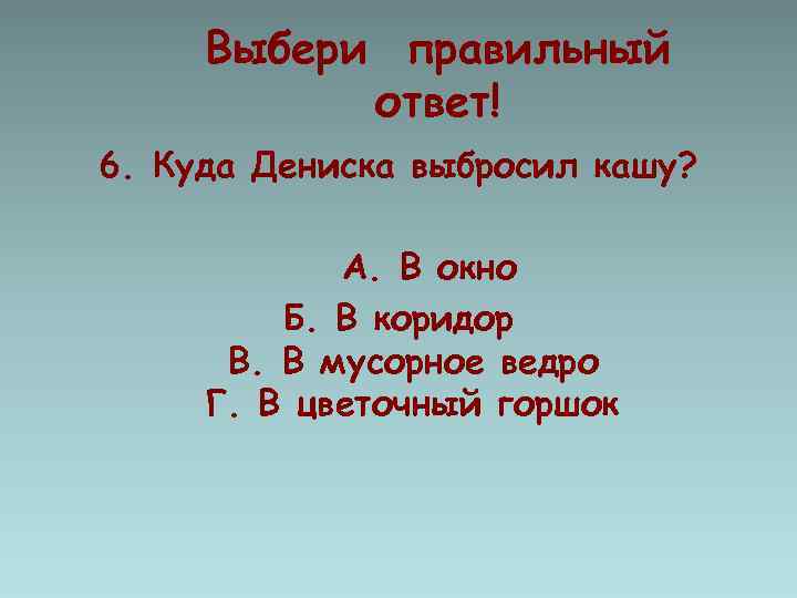Выбери правильный ответ! 6. Куда Дениска выбросил кашу? А. В окно Б. В коридор