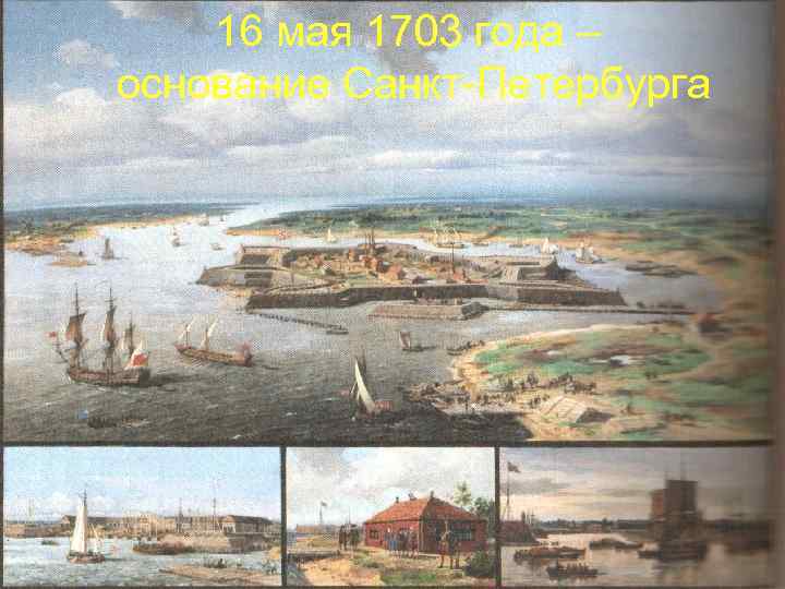 16 мая 1703 года – основание Санкт-Петербурга 
