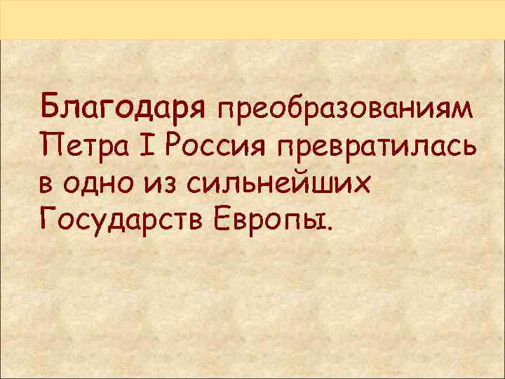 Благодаря преобразованиям Петра I Россия превратилась в одно из сильнейших Государств Европы. 