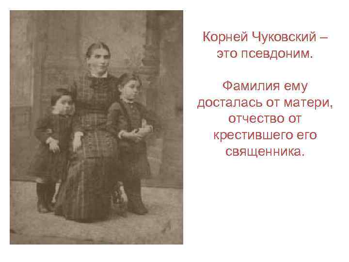 Корней Чуковский – это псевдоним. Фамилия ему досталась от матери, отчество от крестившего священника.