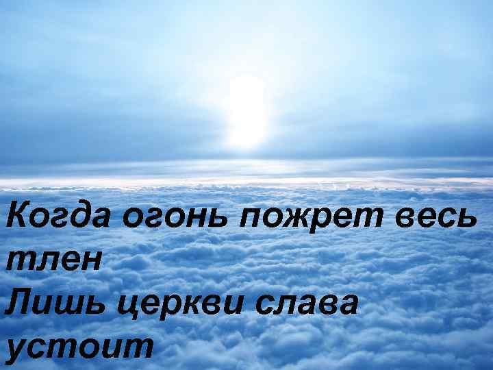 Когда огонь пожрет весь тлен Лишь церкви слава устоит 