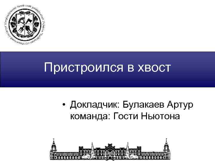 Пристроился в хвост • Докладчик: Булакаев Артур команда: Гости Ньютона 