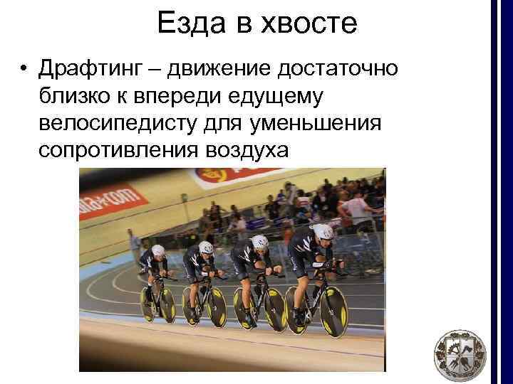 Езда в хвосте • Драфтинг – движение достаточно близко к впереди едущему велосипедисту для