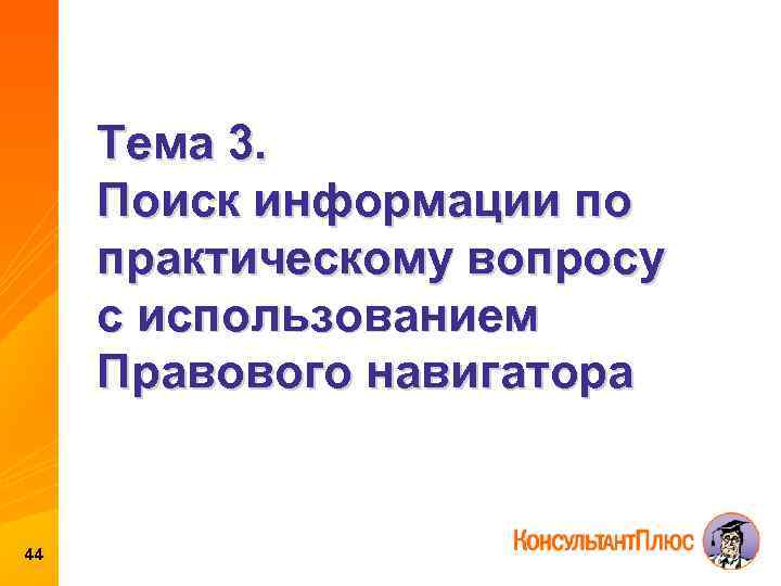 Тема 3. Поиск информации по практическому вопросу с использованием Правового навигатора 44 