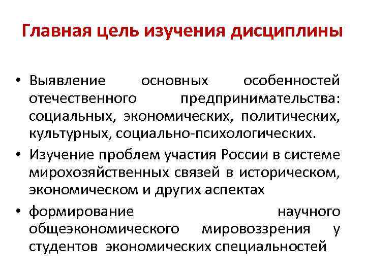 Главная цель изучения дисциплины • Выявление основных особенностей отечественного предпринимательства: социальных, экономических, политических, культурных,