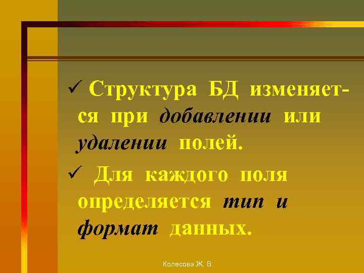 ü Структура БД изменяет- ся при добавлении или удалении полей. ü Для каждого поля