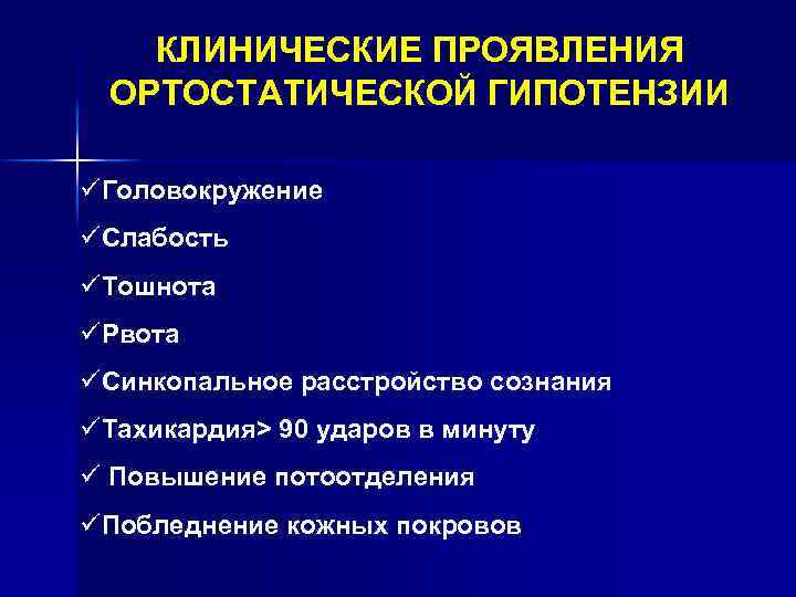 КЛИНИЧЕСКИЕ ПРОЯВЛЕНИЯ ОРТОСТАТИЧЕСКОЙ ГИПОТЕНЗИИ üГоловокружение üСлабость üТошнота üРвота üСинкопальное расстройство сознания üТахикардия> 90 ударов