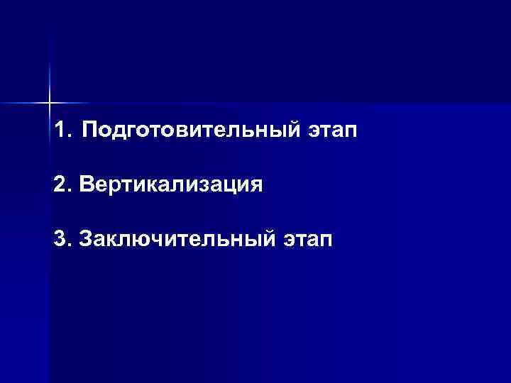 1. Подготовительный этап 2. Вертикализация 3. Заключительный этап 