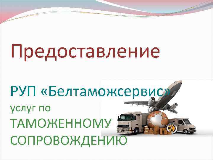 Предоставление РУП «Белтаможсервис» услуг по ТАМОЖЕННОМУ СОПРОВОЖДЕНИЮ 