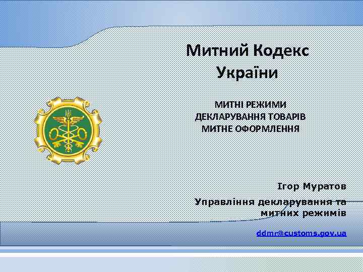 Митний Кодекс України МИТНІ РЕЖИМИ ДЕКЛАРУВАННЯ ТОВАРІВ МИТНЕ ОФОРМЛЕННЯ Ігор Муратов Управління декларування та