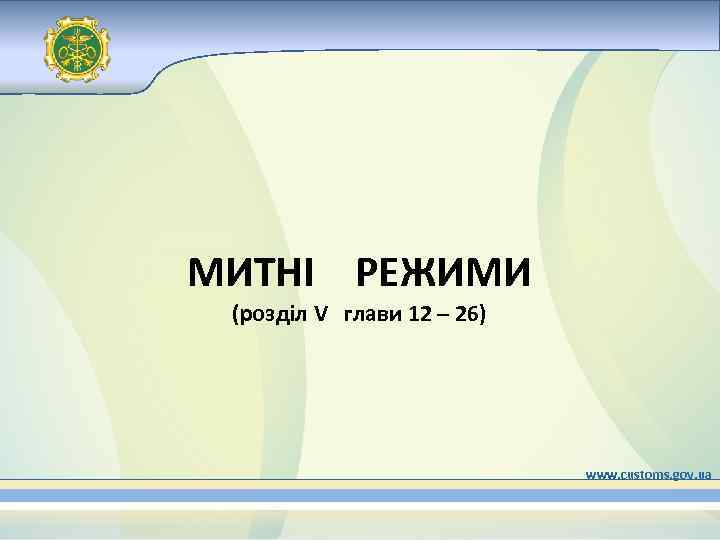 МИТНІ РЕЖИМИ (розділ V глави 12 – 26) www. customs. gov. ua 