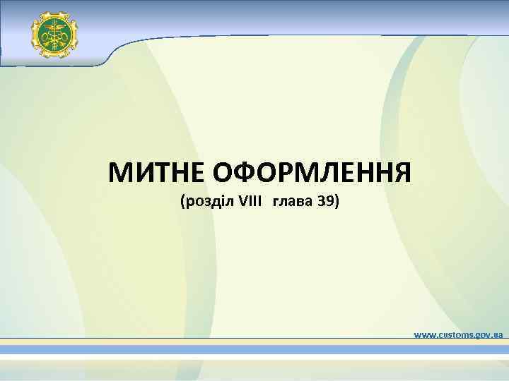 МИТНЕ ОФОРМЛЕННЯ (розділ VIII глава 39) www. customs. gov. ua 