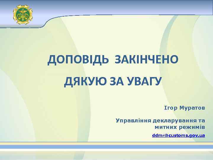 ДОПОВІДЬ ЗАКІНЧЕНО ДЯКУЮ ЗА УВАГУ Ігор Муратов Управління декларування та митних режимів ddmr@customs. gov.