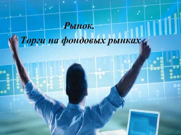Рынок. Торги на фондовых рынках 