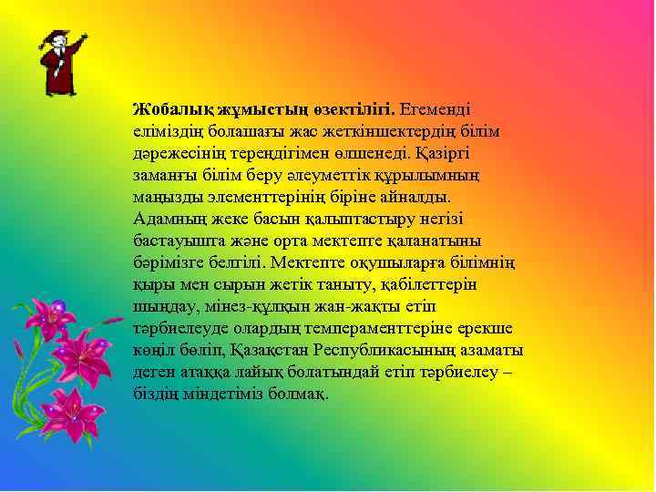 Жобалық жұмыстың өзектілігі. Егеменді еліміздің болашағы жас жеткіншектердің білім дәрежесінің тереңдігімен өлшенеді. Қазіргі заманғы