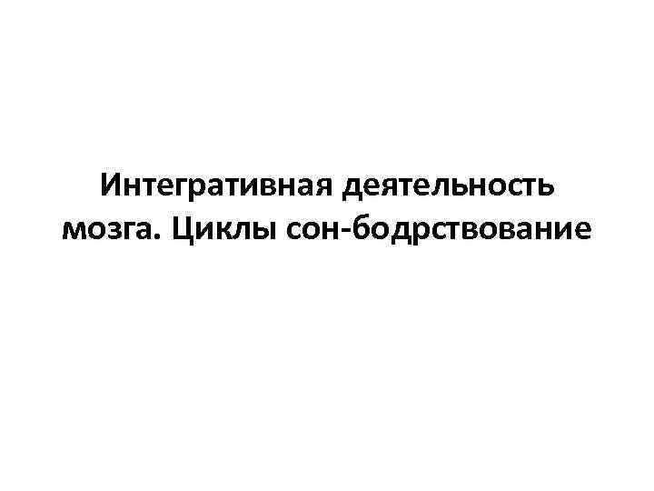 Интегративная деятельность мозга. Циклы сон-бодрствование 