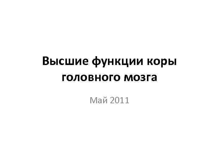 Высшие функции коры головного мозга Май 2011 