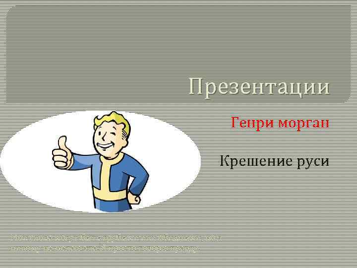 Презентации Генри морган Крешение руси Мои слова могут быть грубыми или обидными, но я