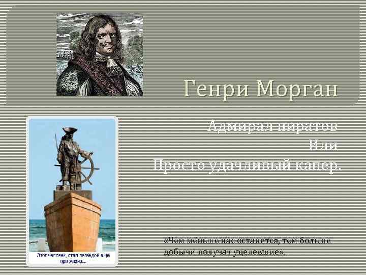 Генри Морган Адмирал пиратов Или Просто удачливый капер. «Чем меньше нас останется, тем больше