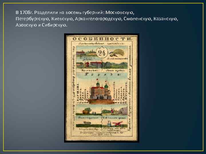 В 1708 г. Разделили на восемь губерний: Московскую, Петербургскую, Киевскую, Архангелогородскую, Смоленскую, Казанскую, Азовскую