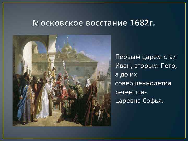 Московское восстание 1682 г. Первым царем стал Иван, вторым-Петр, а до их совершеннолетия регентшацаревна