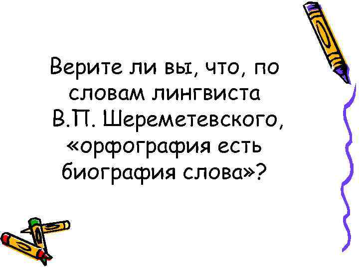 Верите ли вы, что, по словам лингвиста В. П. Шереметевского, «орфография есть биография слова»