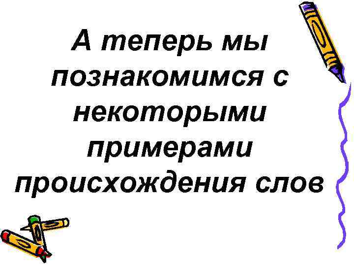 А теперь мы познакомимся с некоторыми примерами происхождения слов 