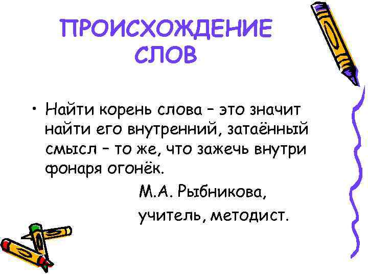 ПРОИСХОЖДЕНИЕ СЛОВ • Найти корень слова – это значит найти его внутренний, затаённый смысл