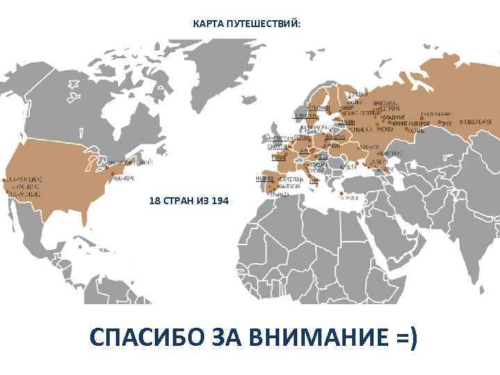 КАРТА ПУТЕШЕСТВИЙ: 18 СТРАН ИЗ 194 СПАСИБО ЗА ВНИМАНИЕ =) 