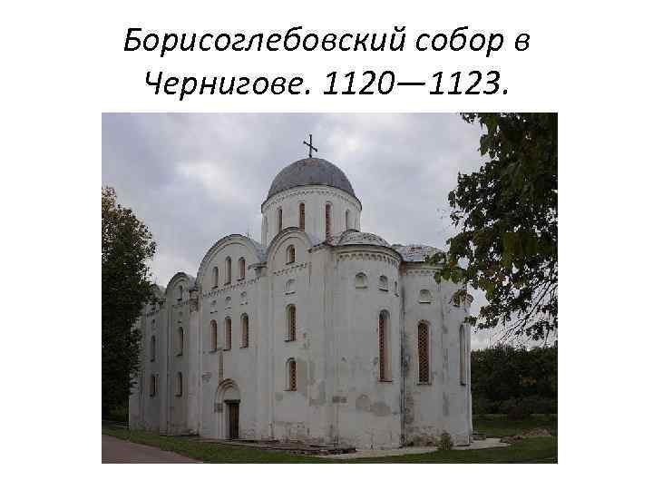 Борисоглебовский собор в Чернигове. 1120— 1123. 